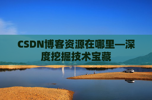 CSDN博客资源在哪里—深度挖掘技术宝藏