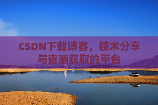 CSDN下载博客，技术分享与资源获取的平台